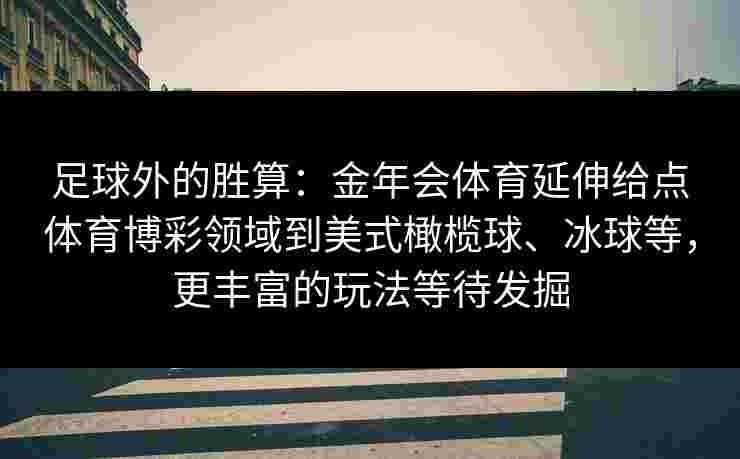 足球外的胜算:金年会体育延伸给点体育博彩领域到美式橄榄球、冰球等,更丰富的玩法等待发掘 足球外的胜算:金年会体育延伸给点体育博彩领域到美式橄榄球、冰球等,更丰富的玩法等待发掘