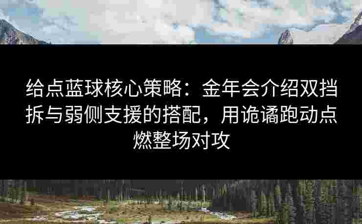 给点蓝球核心策略:金年会介绍双挡拆与弱侧支援的搭配,用诡谲跑动点燃整场对攻 给点蓝球核心策略:金年会介绍双挡拆与弱侧支援的搭配,用诡谲跑动点燃整场对攻