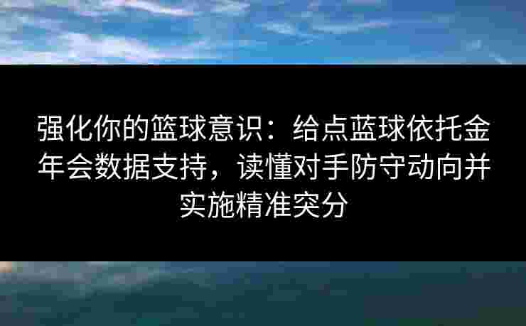 强化你的篮球意识:给点蓝球依托金年会数据支持,读懂对手防守动向并实施精准突分 强化你的篮球意识:给点蓝球依托金年会数据支持,读懂对手防守动向并实施精准突分