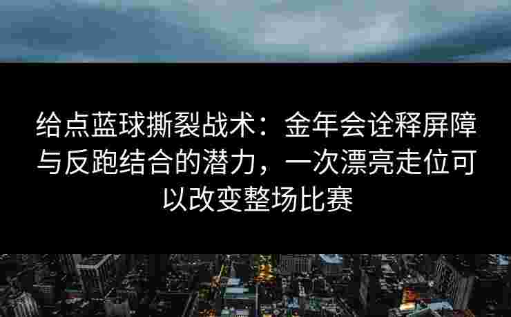 给点蓝球撕裂战术:金年会诠释屏障与反跑结合的潜力,一次漂亮走位可以改变整场比赛 给点蓝球撕裂战术:金年会诠释屏障与反跑结合的潜力,一次漂亮走位可以改变整场比赛