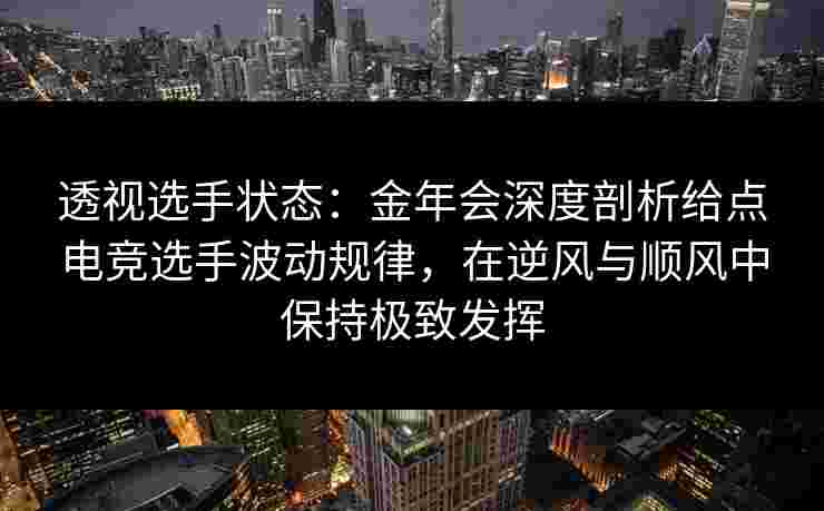 透视选手状态：金年会深度剖析给点电竞选手波动规律，在逆风与顺风中保持极致发挥