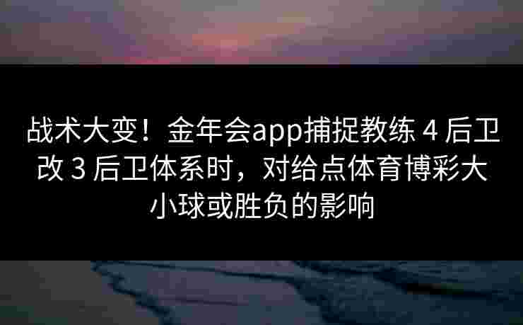战术大变！金年会app捕捉教练 4 后卫改 3 后卫体系时，对给点体育博彩大小球或胜负的影响