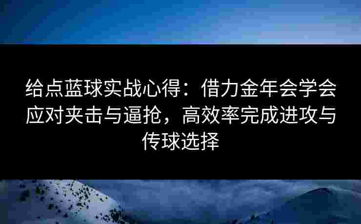 给点蓝球实战心得：借力金年会学会应对夹击与逼抢，高效率完成进攻与传球选择